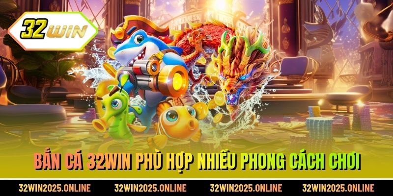 Bắn cá 32WIN phù hợp nhiều phong cách chơi