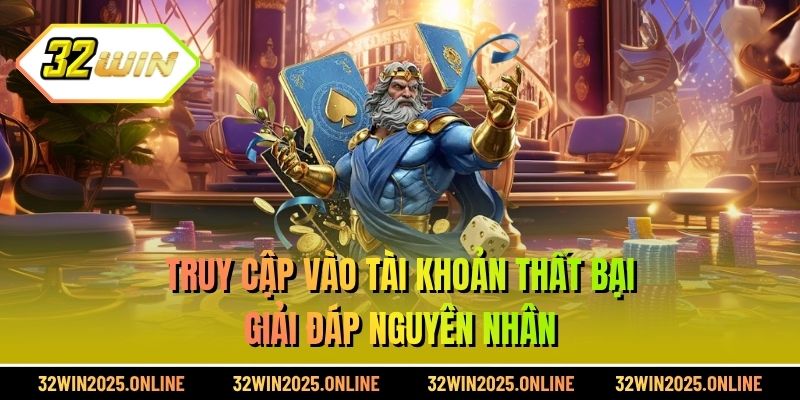 Truy cập vào tài khoản thất bại - Giải đáp nguyên nhân