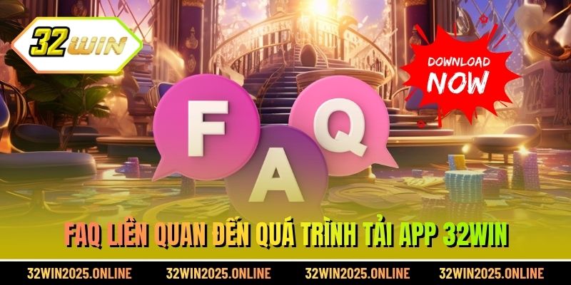 FAQ liên quan đến quá trình tải app 32WIN