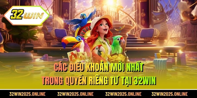 Các điều khoản mới nhất trong quyền riêng tư tại 32WIN