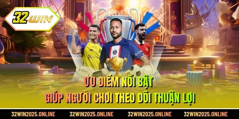 Ưu điểm nổi bật giúp người chơi theo dõi thuận lợi