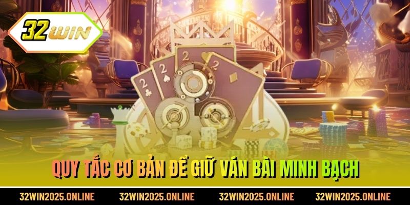 Quy tắc cơ bản để giữ ván bài minh bạch